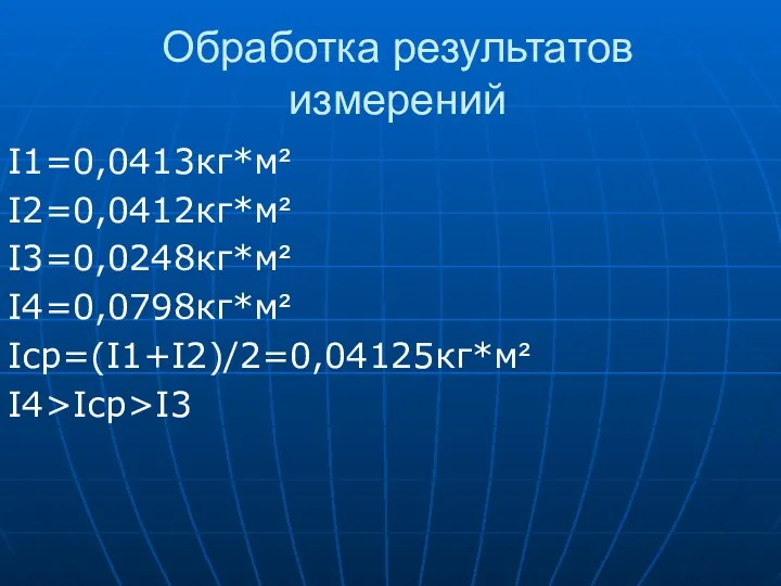 Обработка результатов измерений I1=0,0413кг*м² I2=0,0412кг*м² I3=0,0248кг*м² I4=0,0798кг*м² Iср=(I1+I2)/2=0,04125кг*м² I4>Iср>I3