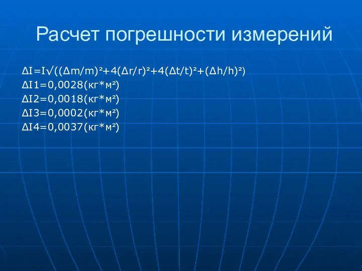 Расчет погрешности измерений ∆I=I√((∆m/m)²+4(∆r/r)²+4(∆t/t)²+(∆h/h)²) ∆I1=0,0028(кг*м²) ∆I2=0,0018(кг*м²) ∆I3=0,0002(кг*м²) ∆I4=0,0037(кг*м²)