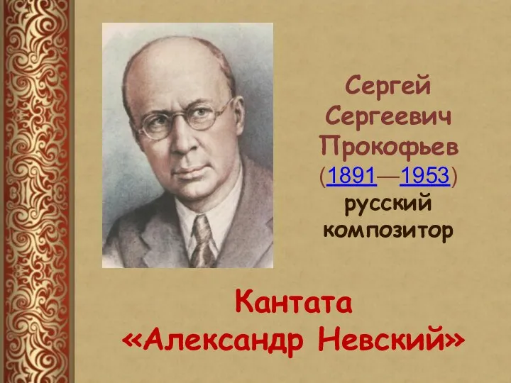 Сергей Сергеевич Прокофьев (1891—1953) русский композитор Кантата «Александр Невский»