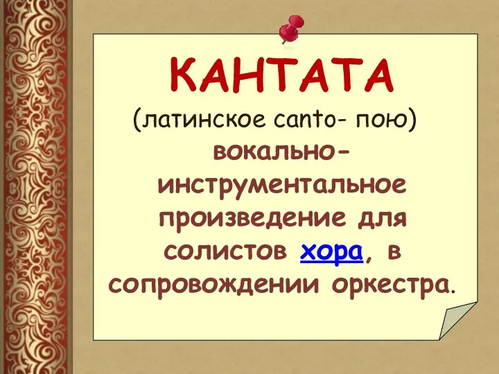 КАНТАТА (латинское canto- пою) вокально-инструментальное произведение для солистов хора, в сопровождении оркестра.