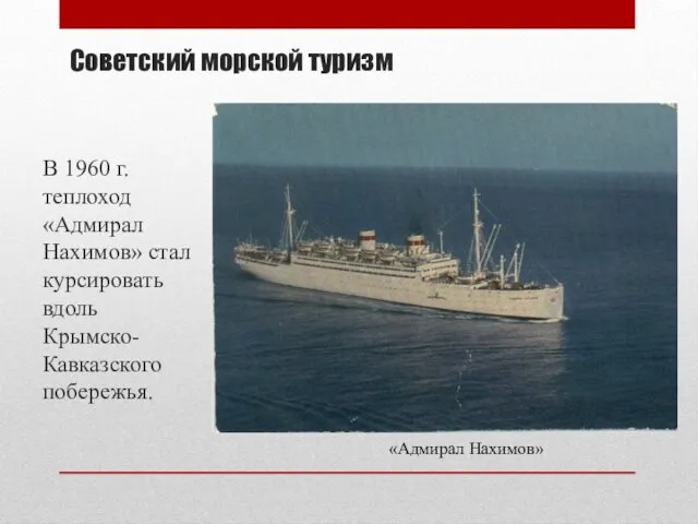 В 1960 г. теплоход «Адмирал Нахимов» стал курсировать вдоль Крымско-Кавказского побережья. Советский морской туризм «Адмирал Нахимов»