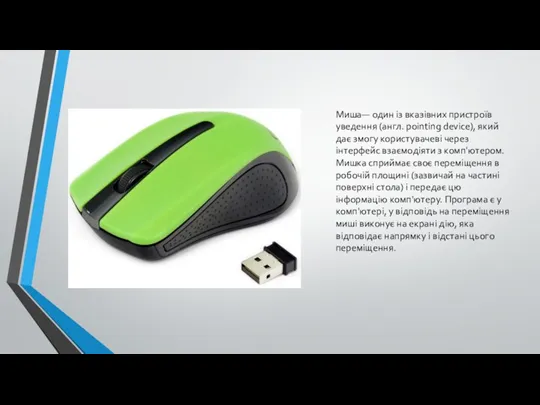 Миша— один із вказівних пристроїв уведення (англ. pointing device), який дає змогу користувачеві