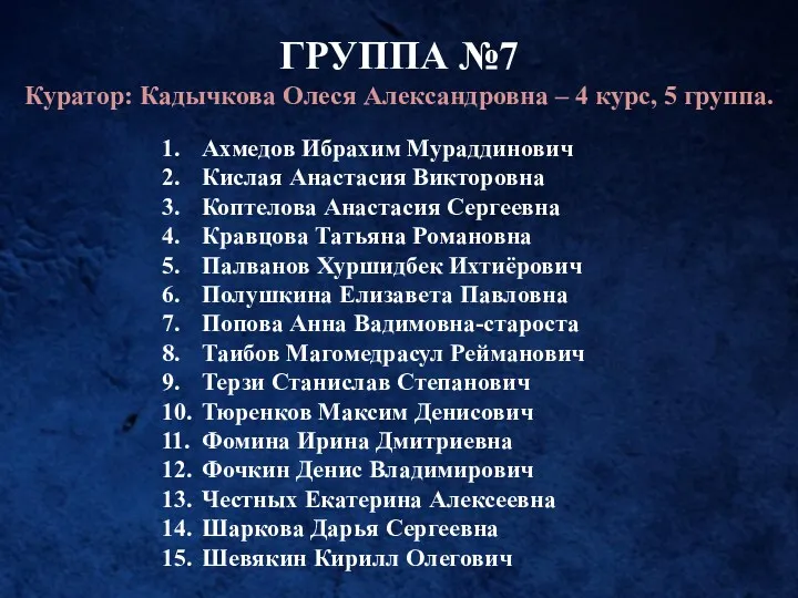 ГРУППА №7 Куратор: Кадычкова Олеся Александровна – 4 курс, 5 группа. 1. Ахмедов