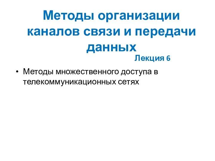 Методы организации каналов связи и передачи данных Методы множественного доступа в телекоммуникационных сетях Лекция 6