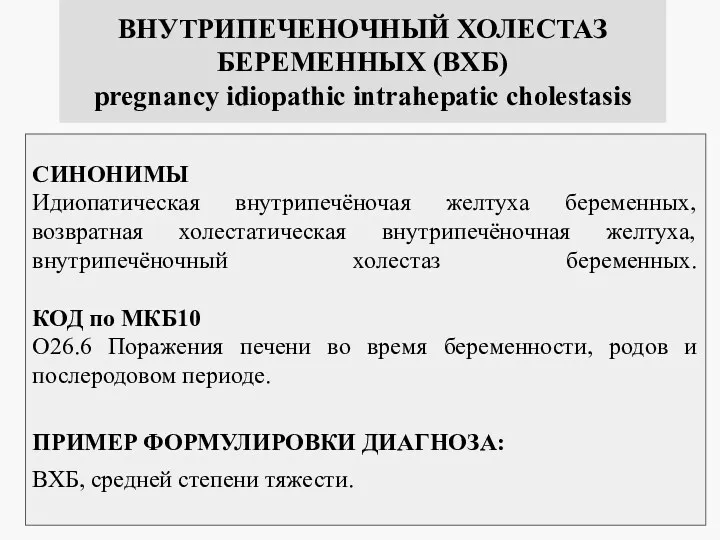 ВНУТРИПЕЧЕНОЧНЫЙ ХОЛЕСТАЗ БЕРЕМЕННЫХ (ВХБ) pregnancy idiopathic intrahepatic cholestasis СИНОНИМЫ Идиопатическая внутрипечёночая желтуха беременных,