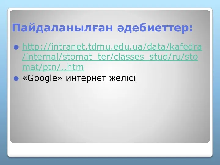 Пайдаланылған әдебиеттер: http://intranet.tdmu.edu.ua/data/kafedra/internal/stomat_ter/classes_stud/ru/stomat/ptn/..htm «Google» интернет желісі