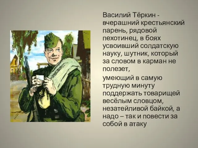 Василий Тёркин - вчерашний крестьянский парень, рядовой пехотинец, в боях усвоивший солдатскую науку,