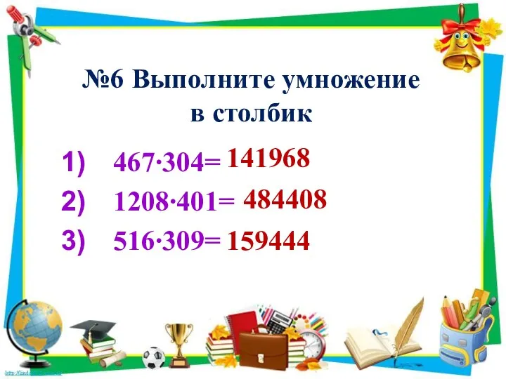 №6 Выполните умножение в столбик 467∙304= 1208∙401= 516∙309= 141968 484408 159444