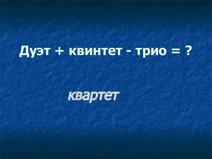 Дуэт + квинтет - трио = ? квартет