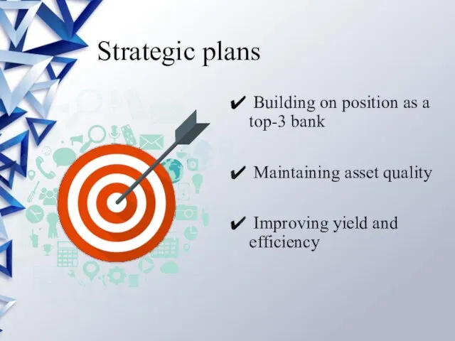 Strategic plans Building on position as a top-3 bank Maintaining asset quality Improving yield and efficiency