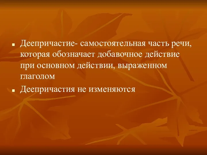 Деепричастие- самостоятельная часть речи, которая обозначает добавочное действие при основном действии, выраженном глаголом Деепричастия не изменяются