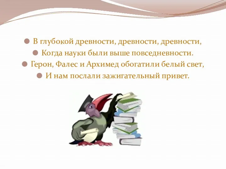 В глубокой древности, древности, древности, Когда науки были выше повседневности. Герон, Фалес и