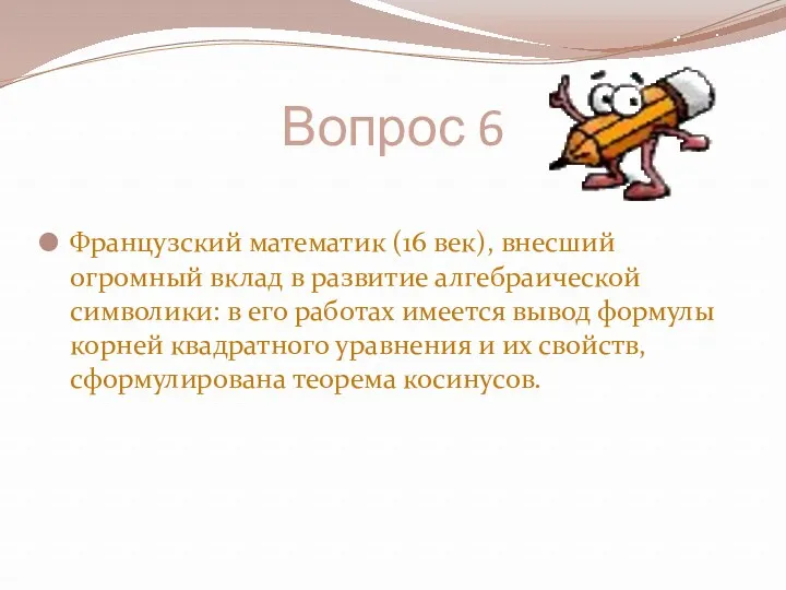 Вопрос 6 Французский математик (16 век), внесший огромный вклад в развитие алгебраической символики: