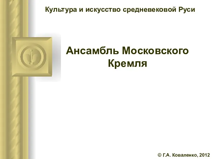 Ансамбль Московского Кремля © Г.А. Коваленко, 2012 Культура и искусство средневековой Руси