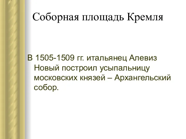 Соборная площадь Кремля В 1505-1509 гг. итальянец Алевиз Новый построил усыпальницу московских князей – Архангельский собор.