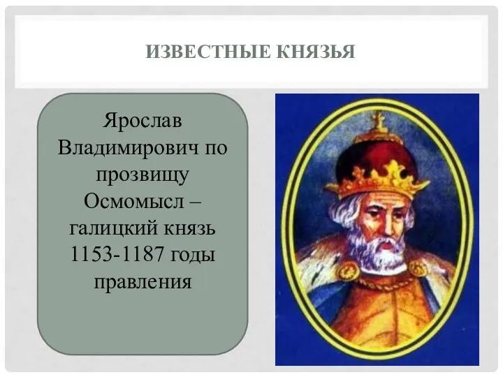 ИЗВЕСТНЫЕ КНЯЗЬЯ Ярослав Владимирович по прозвищу Осмомысл – галицкий князь 1153-1187 годы правления