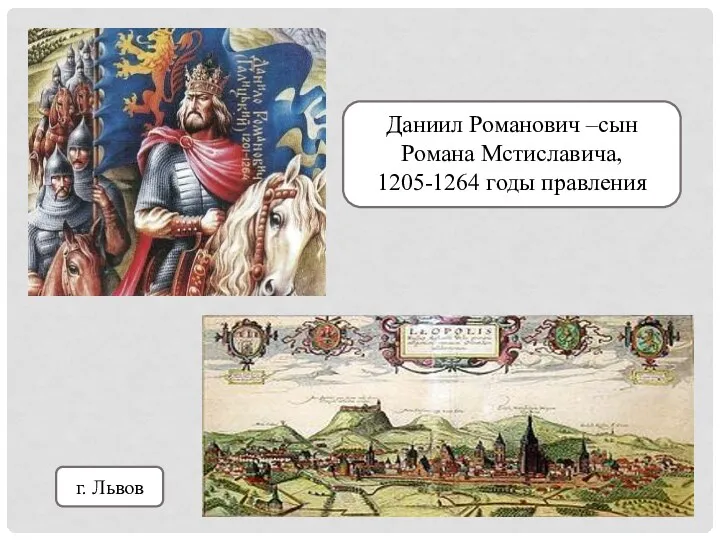 Даниил Романович –сын Романа Мстиславича, 1205-1264 годы правления г. Львов