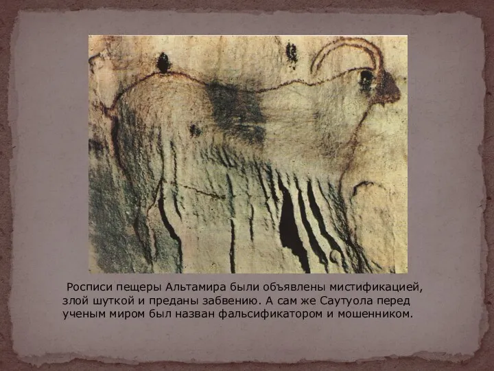 Росписи пещеры Альтамира были объявлены мистификацией, злой шуткой и преданы забвению. А сам