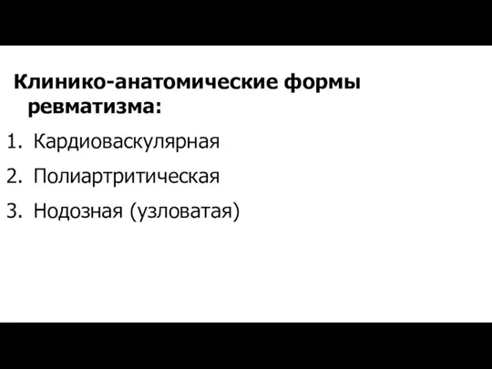 Клинико-анатомические формы ревматизма: Кардиоваскулярная Полиартритическая Нодозная (узловатая)