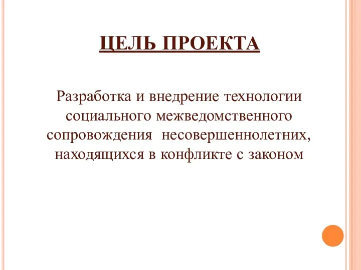 ЦЕЛЬ ПРОЕКТА Разработка и внедрение технологии социального межведомственного сопровождения несовершеннолетних, находящихся в конфликте с законом