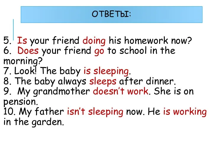 ОТВЕТЫ: 5. Is your friend doing his homework now? 6.