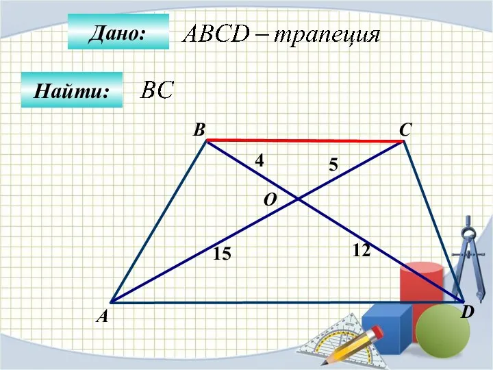 Найти: Дано: А B C D 15 4 12 O 5