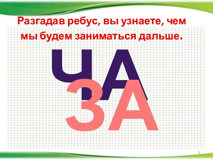 Разгадав ребус, вы узнаете, чем мы будем заниматься дальше. ЧА ЗА