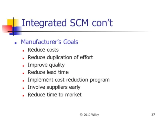 © 2010 Wiley Integrated SCM con’t Manufacturer’s Goals Reduce costs