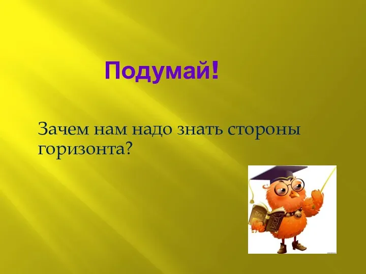 Подумай! Зачем нам надо знать стороны горизонта?