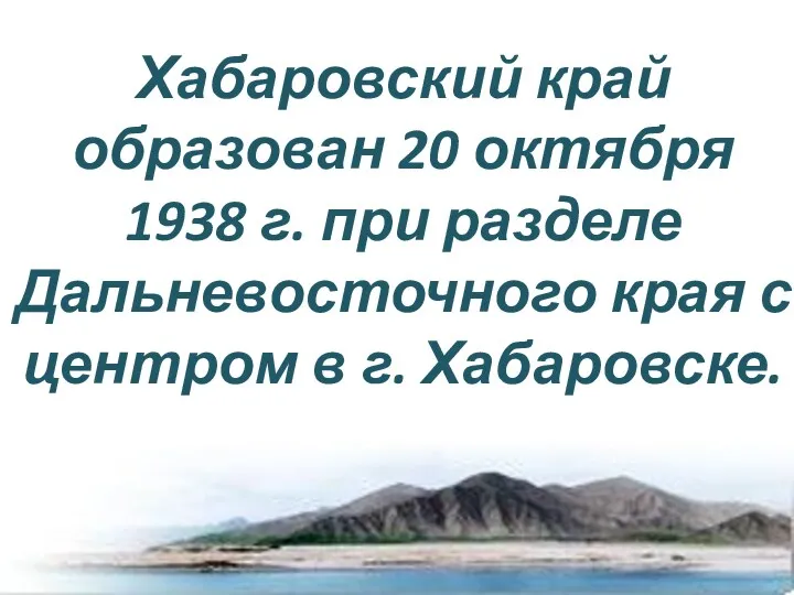 Хабаровский край образован 20 октября 1938 г. при разделе Дальневосточного края с центром в г. Хабаровске.