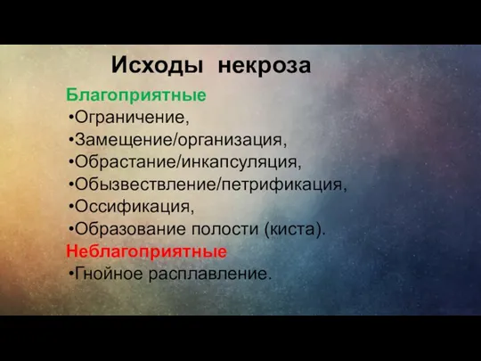 Исходы некроза Благоприятные Ограничение, Замещение/организация, Обрастание/инкапсуляция, Обызвествление/петрификация, Оссификация, Образование полости (киста). Неблагоприятные Гнойное расплавление.