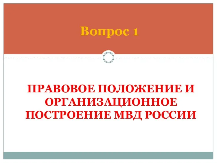 ПРАВОВОЕ ПОЛОЖЕНИЕ И ОРГАНИЗАЦИОННОЕ ПОСТРОЕНИЕ МВД РОССИИ Вопрос 1