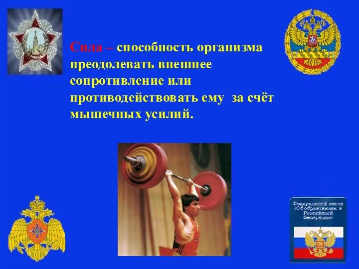 Сила – способность организма преодолевать внешнее сопротивление или противодействовать ему за счёт мышечных усилий.