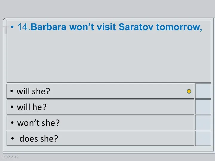 06.12.2012 14.Barbara won’t visit Saratov tomorrow, will she? will he? won’t she? does she?
