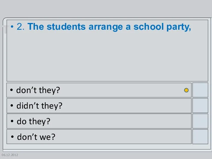 06.12.2012 2. The students arrange a school party, don’t they? didn’t they? do they? don’t we?