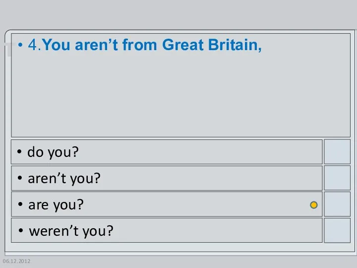 06.12.2012 4.You aren’t from Great Britain, do you? aren’t you? are you? weren’t you?