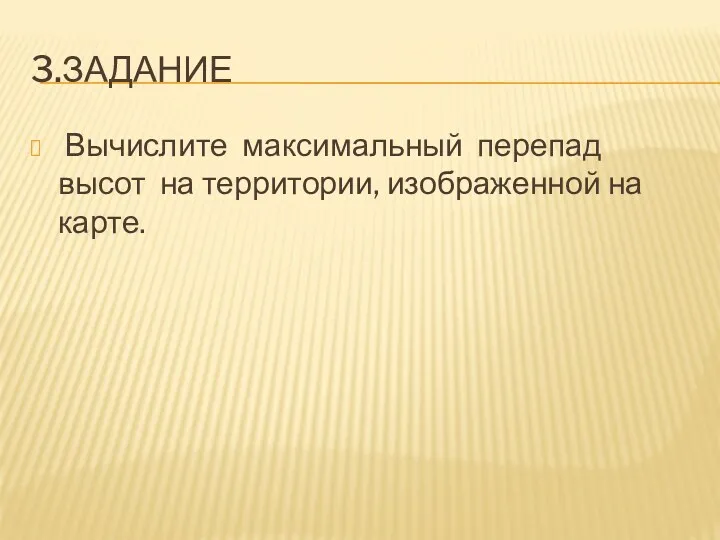 3.ЗАДАНИЕ Вычислите максимальный перепад высот на территории, изображенной на карте.