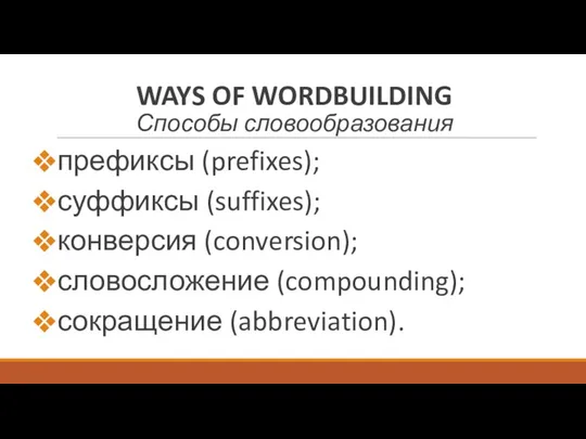 WAYS OF WORDBUILDING Способы словообразования префиксы (prefixes); суффиксы (suffixes); конверсия (conversion); словосложение (compounding); сокращение (abbreviation).
