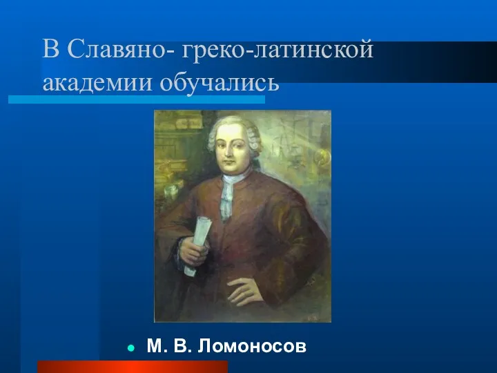 В Славяно- греко-латинской академии обучались М. В. Ломоносов