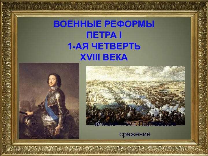 ВОЕННЫЕ РЕФОРМЫ ПЕТРА I 1-АЯ ЧЕТВЕРТЬ XVIII ВЕКА 10 июня 1709 г. Полтавское сражение