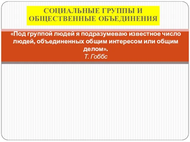 СОЦИАЛЬНЫЕ ГРУППЫ И ОБЩЕСТВЕННЫЕ ОБЪЕДИНЕНИЯ «Под группой людей я подразумеваю известное число людей,