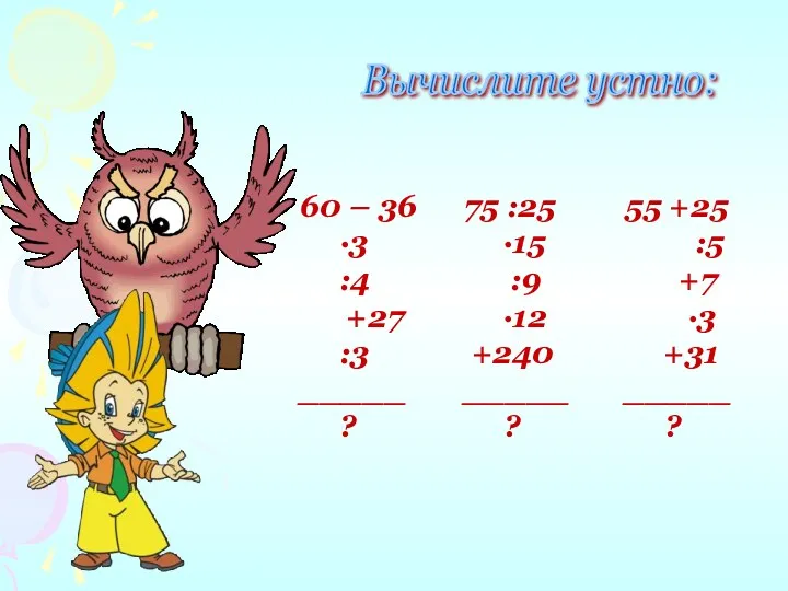 Вычислите устно: 60 – 36 ∙3 :4 +27 :3 _____