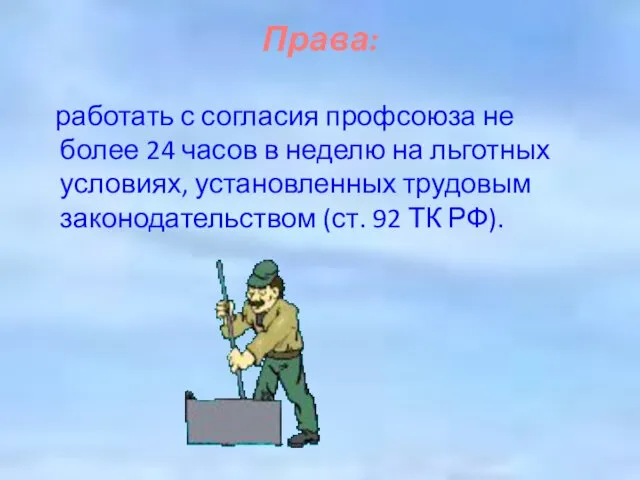 Права: работать с согласия профсоюза не более 24 часов в