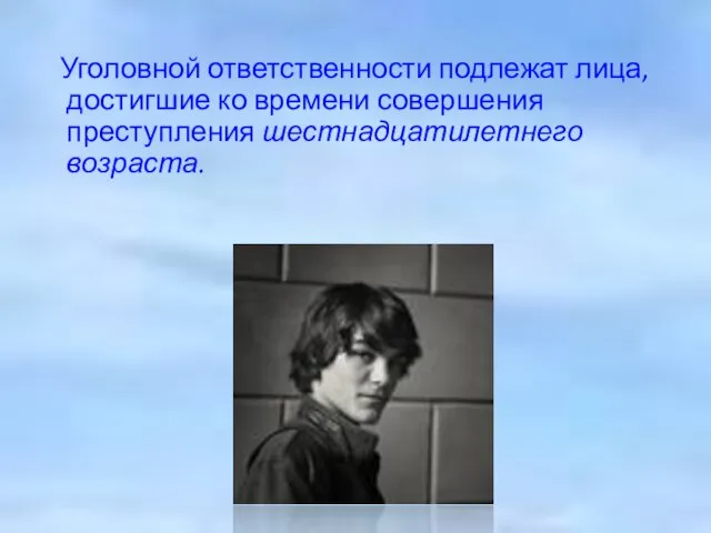 Уголовной ответственности подлежат лица, достигшие ко времени совершения преступления шестнадцатилетнего возраста.