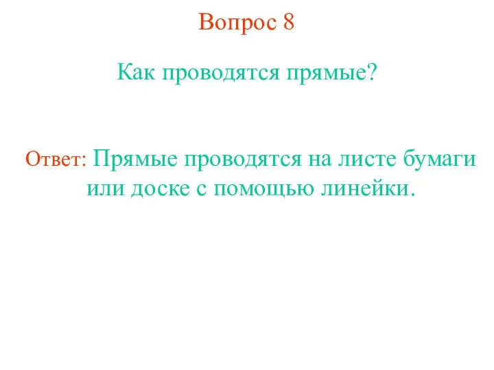 Вопрос 8 Как проводятся прямые? Ответ: Прямые проводятся на листе бумаги или доске с помощью линейки.