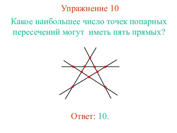 Упражнение 10 Какое наибольшее число точек попарных пересечений могут иметь пять прямых? Ответ: 10.