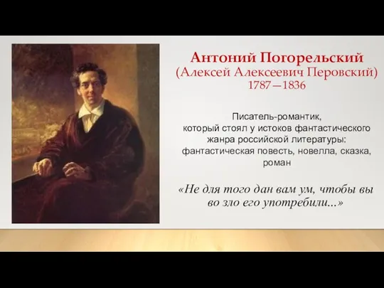 Антоний Погорельский (Алексей Алексеевич Перовский) 1787—1836 Писатель-романтик, который стоял у истоков фантастического жанра