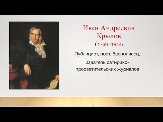 Иван Андреевич Крылов (1769 -1844) Публицист, поэт, баснописец, издатель сатирико-просветительских журналов