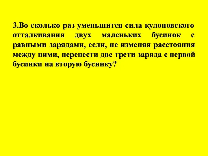 3.Во сколько раз уменьшится сила кулоновского отталкивания двух маленьких бусинок