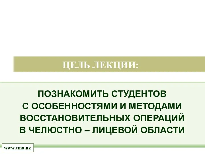 ПОЗНАКОМИТЬ СТУДЕНТОВ С ОСОБЕННОСТЯМИ И МЕТОДАМИ ВОССТАНОВИТЕЛЬНЫХ ОПЕРАЦИЙ В ЧЕЛЮСТНО – ЛИЦЕВОЙ ОБЛАСТИ ЦЕЛЬ ЛЕКЦИИ: www.tma.uz